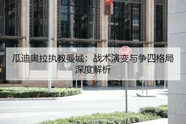 瓜迪奥拉执教曼城：战术演变与争四格局深度解析